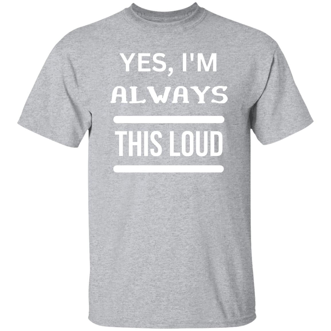 Yes, I'm Always This Loud T-Shirt