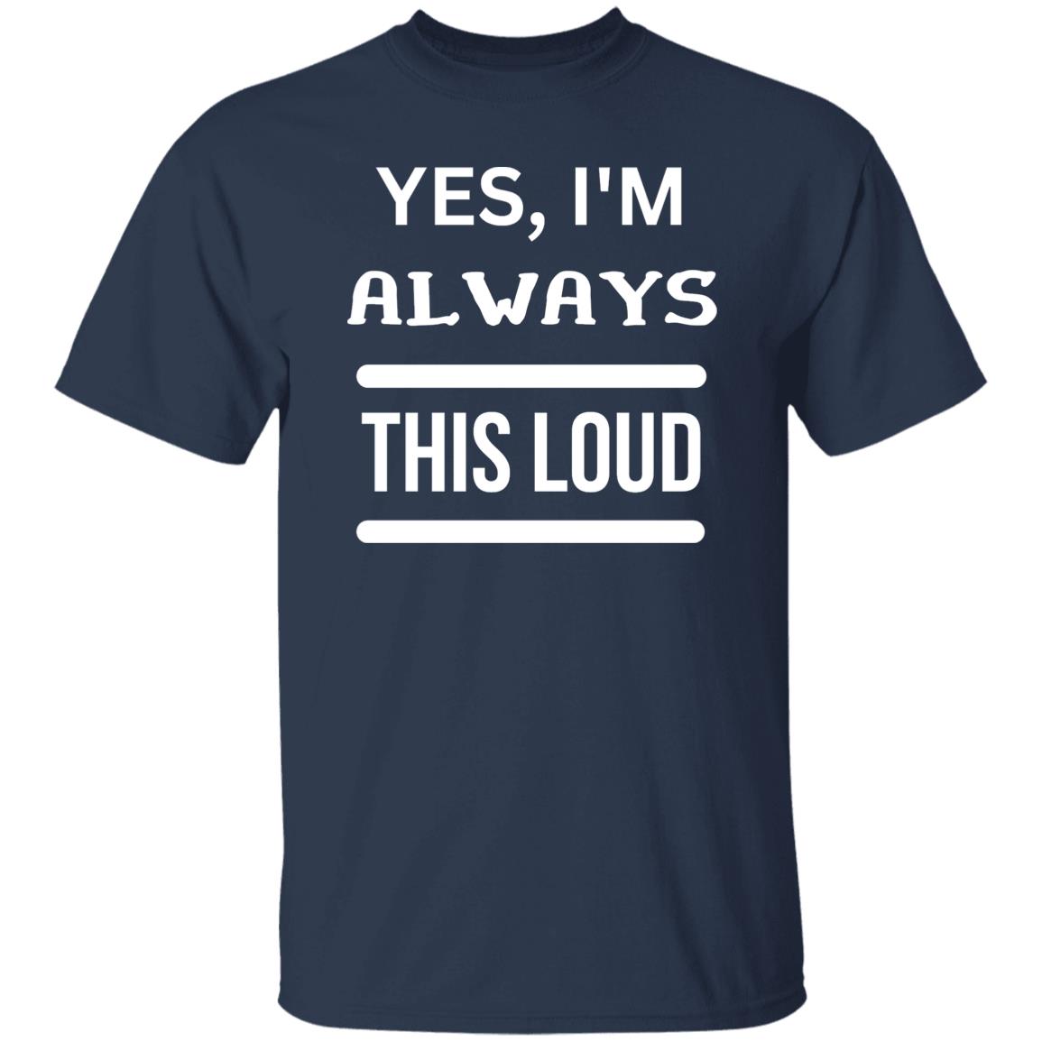 Yes, I'm Always This Loud T-Shirt