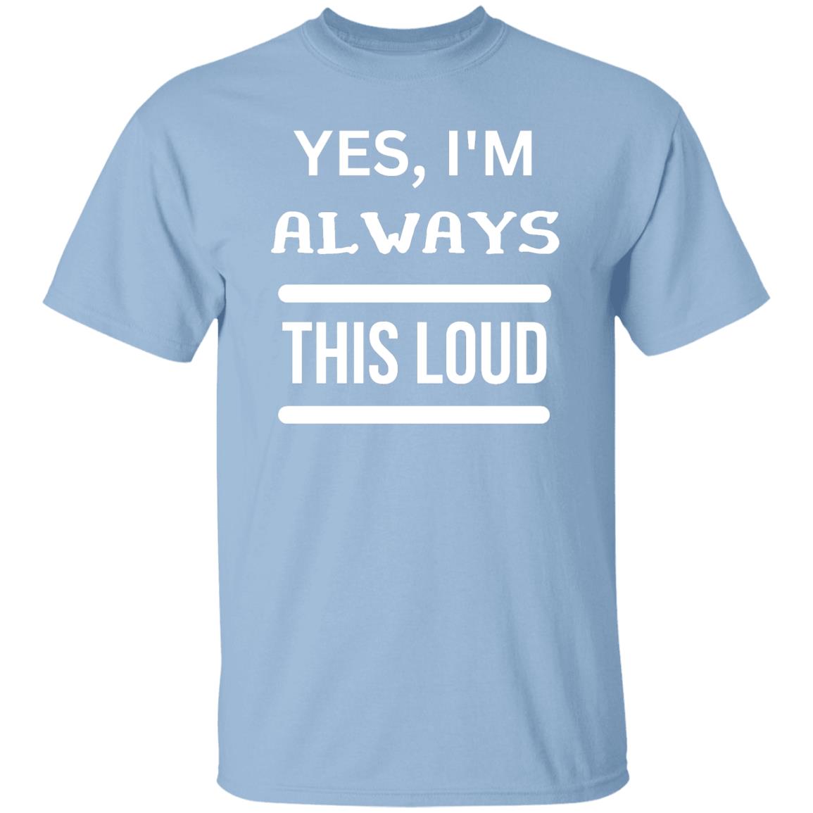 Yes, I'm Always This Loud T-Shirt