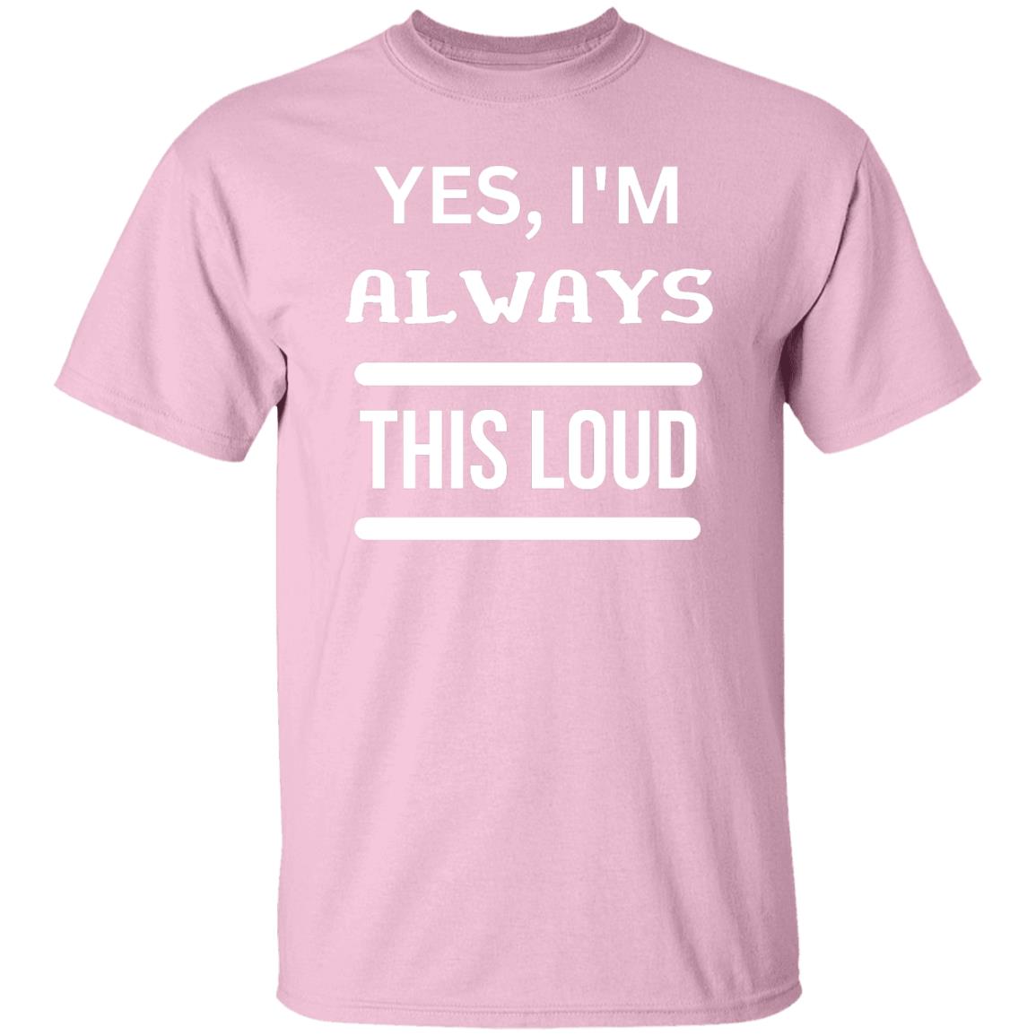 Yes, I'm Always This Loud T-Shirt