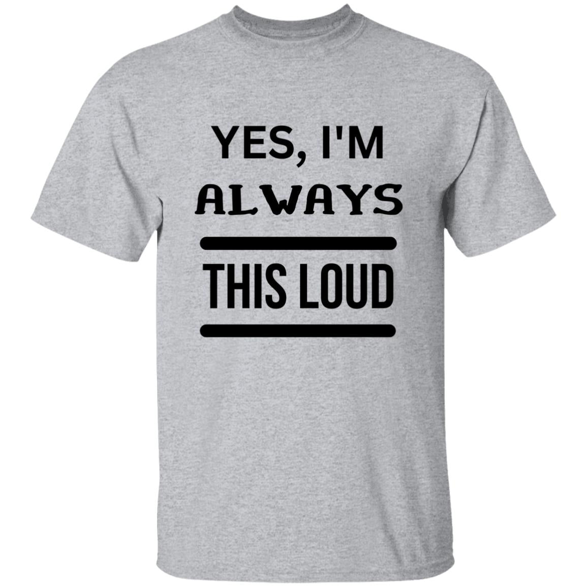 Yes, I'm Always This Loud T-Shirt