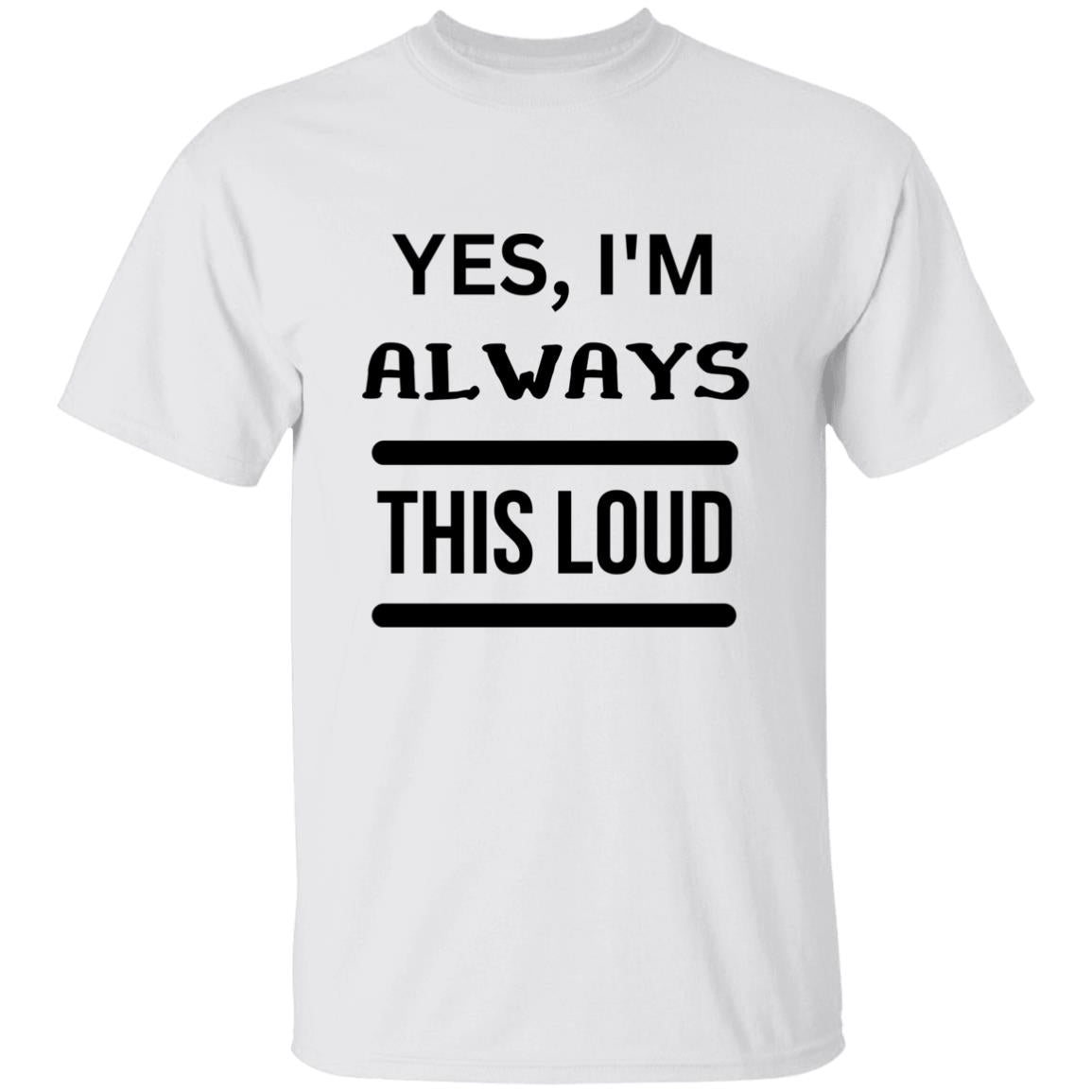 Yes, I'm Always This Loud T-Shirt